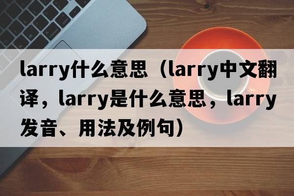 larry什么意思（larry中文翻譯，larry是什么意思，larry發(fā)音、用法及例句）