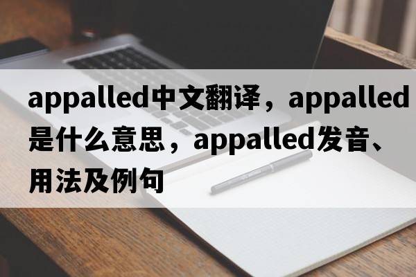 appalled中文翻譯，appalled是什么意思，appalled發(fā)音、用法及例句