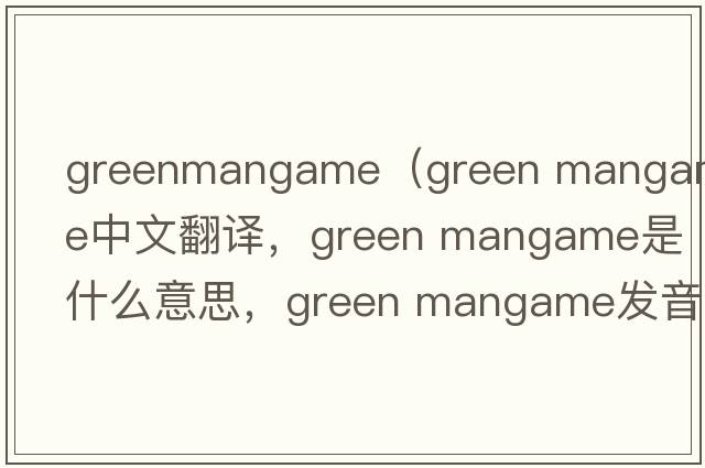 greenmangame（green mangame中文翻譯，green mangame是什么意思，green mangame發(fā)音、用法及例句）