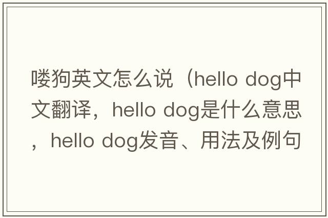 嘍狗英文怎么說(shuō)（hello dog中文翻譯，hello dog是什么意思，hello dog發(fā)音、用法及例句）