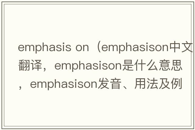 emphasis on（emphasison中文翻譯，emphasison是什么意思，emphasison發(fā)音、用法及例句）