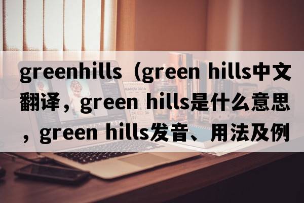 greenhills（green hills中文翻譯，green hills是什么意思，green hills發(fā)音、用法及例句）