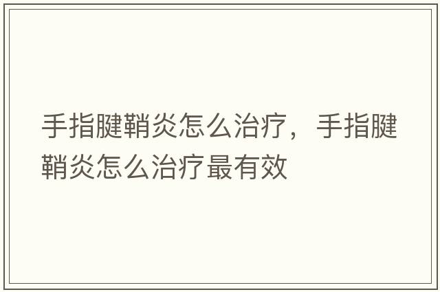 手指腱鞘炎怎么治療，手指腱鞘炎怎么治療最有效
