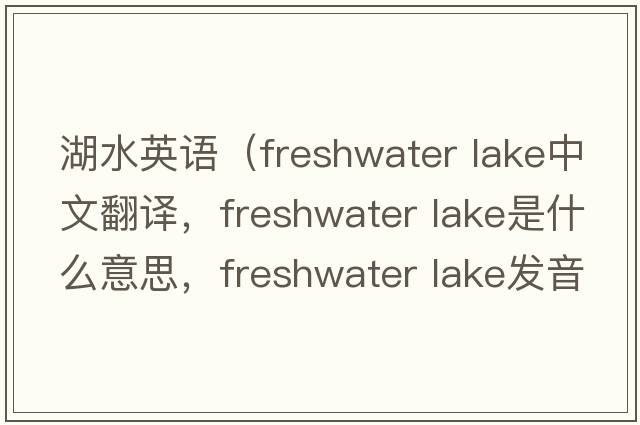 湖水英語(yǔ)（freshwater lake中文翻譯，freshwater lake是什么意思，freshwater lake發(fā)音、用法及例句）