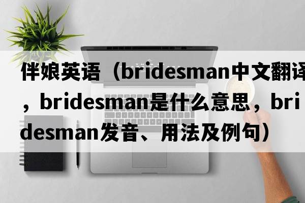 伴娘英語(yǔ)（bridesman中文翻譯，bridesman是什么意思，bridesman發(fā)音、用法及例句）