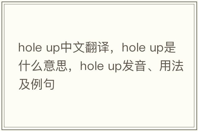hole up中文翻譯，hole up是什么意思，hole up發(fā)音、用法及例句