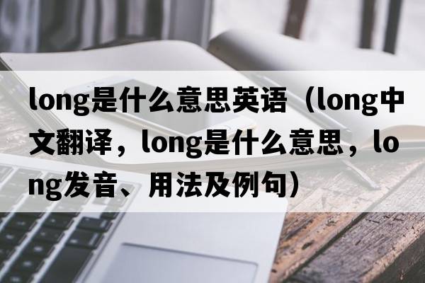 long是什么意思英語(yǔ)（long中文翻譯，long是什么意思，long發(fā)音、用法及例句）