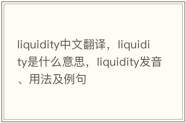 liquidity中文翻譯，liquidity是什么意思，liquidity發(fā)音、用法及例句