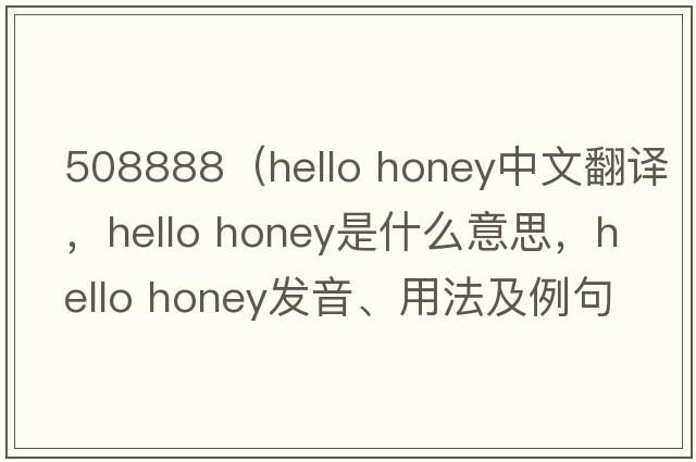 508888（hello honey中文翻譯，hello honey是什么意思，hello honey發(fā)音、用法及例句）