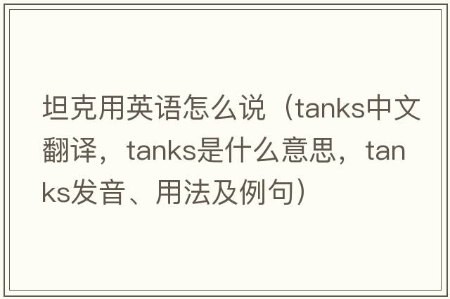坦克用英語(yǔ)怎么說(shuō)（tanks中文翻譯，tanks是什么意思，tanks發(fā)音、用法及例句）