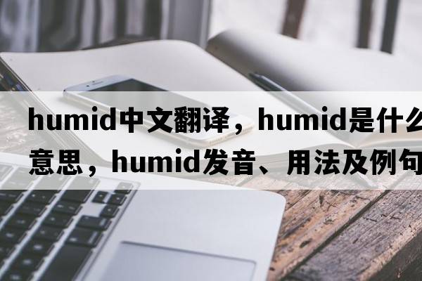 humid中文翻譯，humid是什么意思，humid發(fā)音、用法及例句