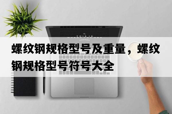 螺紋鋼規格型號及重量，螺紋鋼規格型號符號大全