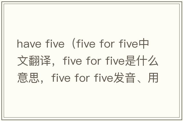have five（five for five中文翻譯，five for five是什么意思，five for five發(fā)音、用法及例句）