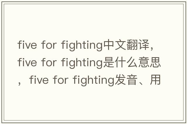 five for fighting中文翻譯，five for fighting是什么意思，five for fighting發(fā)音、用法及例句