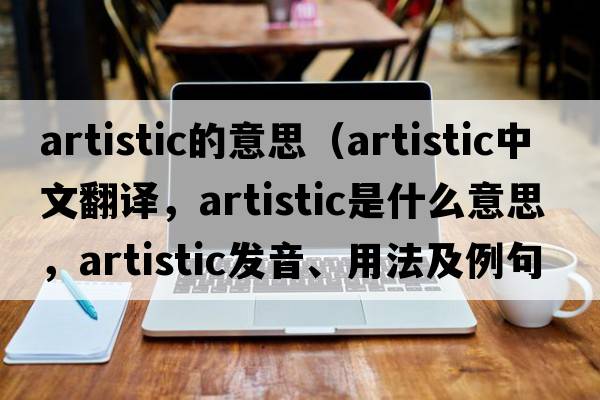 artistic的意思（artistic中文翻譯，artistic是什么意思，artistic發(fā)音、用法及例句）
