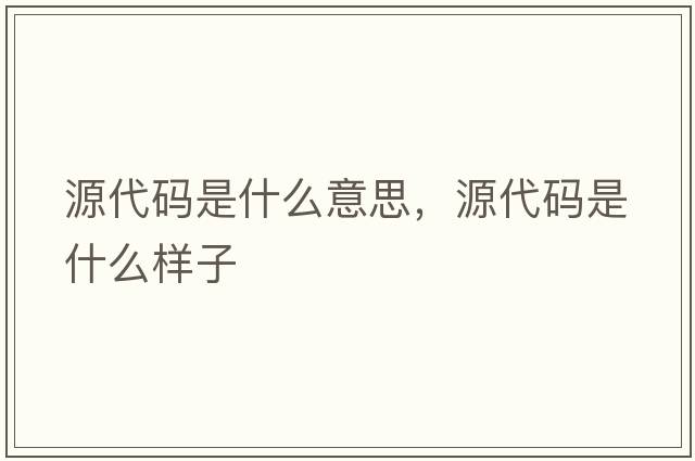 源代碼是什么意思，源代碼是什么樣子