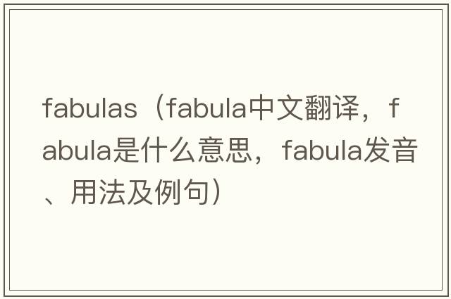 fabulas（fabula中文翻譯，fabula是什么意思，fabula發(fā)音、用法及例句）