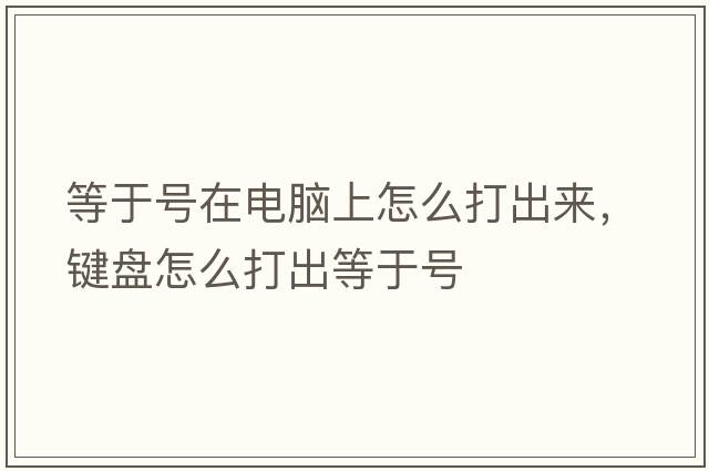 等于號在電腦上怎么打出來(lái)，鍵盤(pán)怎么打出等于號