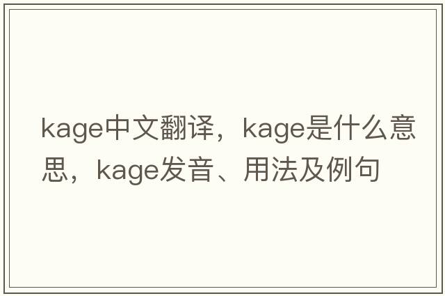 Kage中文翻譯，Kage是什么意思，Kage發(fā)音、用法及例句