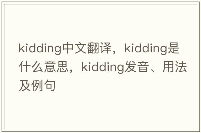 kidding中文翻譯，kidding是什么意思，kidding發(fā)音、用法及例句