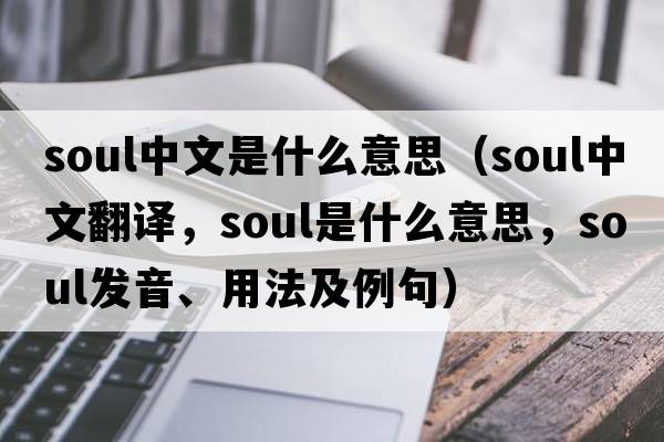 soul中文是什么意思（soul中文翻譯，soul是什么意思，soul發(fā)音、用法及例句）