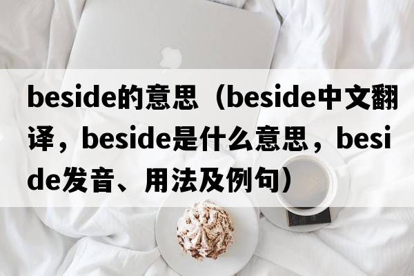 beside的意思（beside中文翻譯，beside是什么意思，beside發(fā)音、用法及例句）