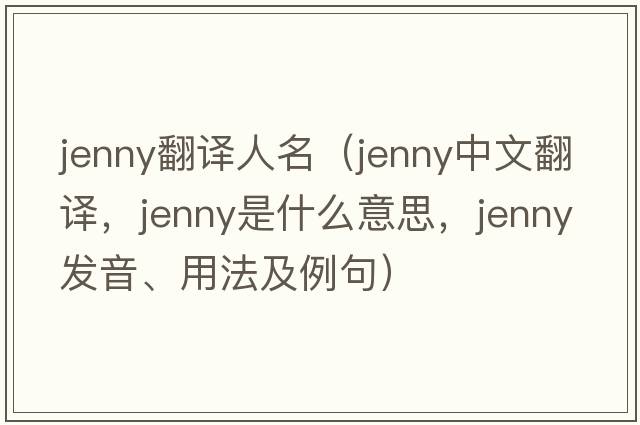 jenny翻譯人名（jenny中文翻譯，jenny是什么意思，jenny發(fā)音、用法及例句）