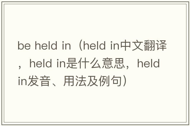 be held in（held in中文翻譯，held in是什么意思，held in發(fā)音、用法及例句）