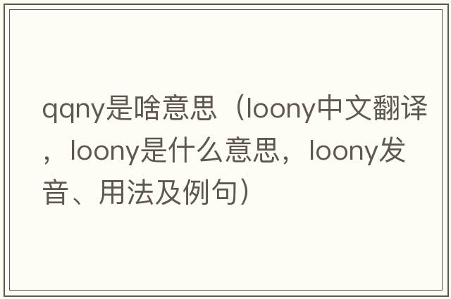 qqny是啥意思（loony中文翻譯，loony是什么意思，loony發(fā)音、用法及例句）
