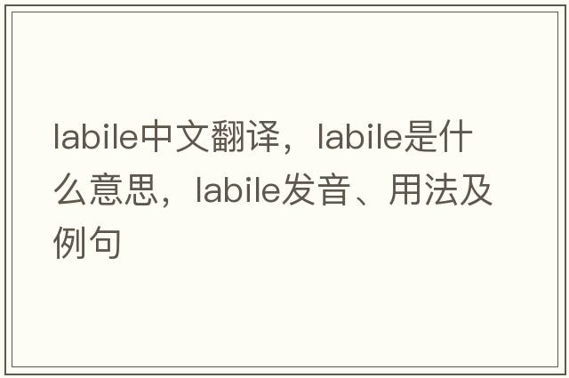 labile中文翻譯，labile是什么意思，labile發(fā)音、用法及例句