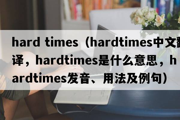 hard times（hardtimes中文翻譯，hardtimes是什么意思，hardtimes發(fā)音、用法及例句）