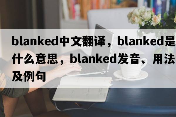 blanked中文翻譯，blanked是什么意思，blanked發(fā)音、用法及例句