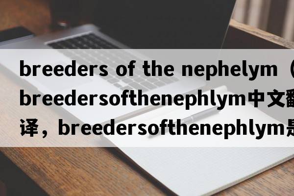 breeders of the nephelym（breedersofthenephlym中文翻譯，breedersofthenephlym是什么意思，breedersofthenephlym發(fā)音、用