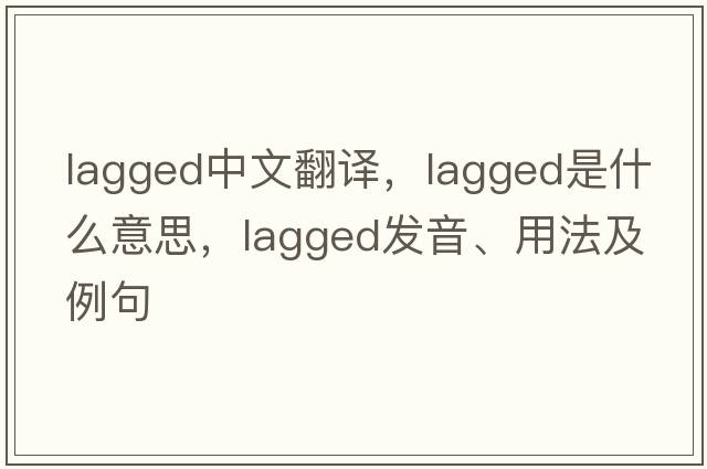 lagged中文翻譯，lagged是什么意思，lagged發(fā)音、用法及例句