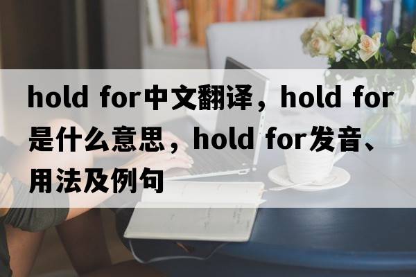 hold for中文翻譯，hold for是什么意思，hold for發(fā)音、用法及例句
