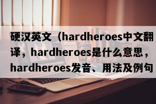 硬漢英文（hardheroes中文翻譯，hardheroes是什么意思，hardheroes發(fā)音、用法及例句）