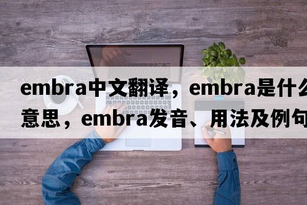embra中文翻譯，embra是什么意思，embra發(fā)音、用法及例句