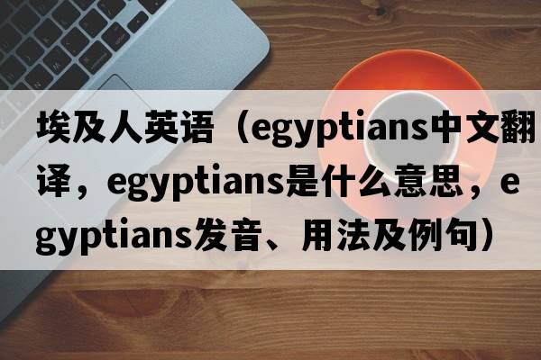 埃及人英語(yǔ)（Egyptians中文翻譯，Egyptians是什么意思，Egyptians發(fā)音、用法及例句）