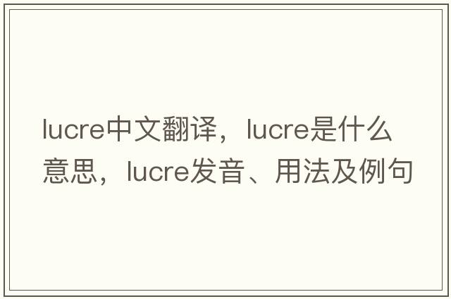 lucre中文翻譯，lucre是什么意思，lucre發(fā)音、用法及例句