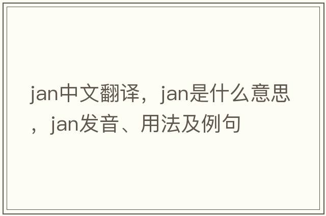 jan中文翻譯，jan是什么意思，jan發(fā)音、用法及例句
