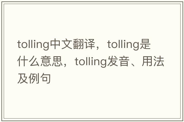 tolling中文翻譯，tolling是什么意思，tolling發(fā)音、用法及例句