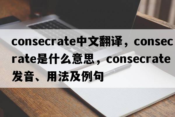 consecrate中文翻譯，consecrate是什么意思，consecrate發(fā)音、用法及例句