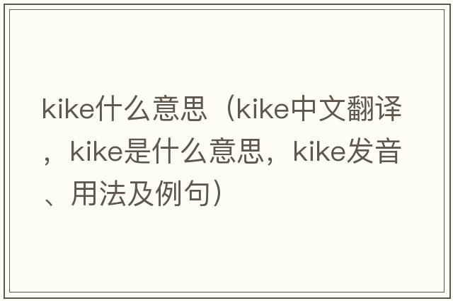 Kike什么意思（kike中文翻譯，kike是什么意思，kike發(fā)音、用法及例句）