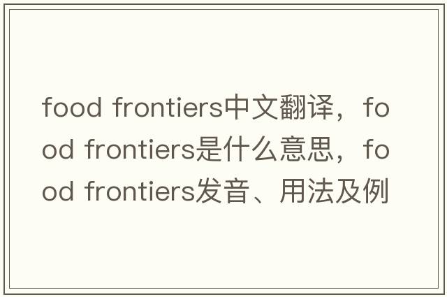 food frontiers中文翻譯，food frontiers是什么意思，food frontiers發(fā)音、用法及例句