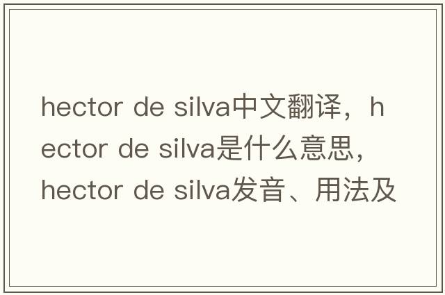 hector de silva中文翻譯，hector de silva是什么意思，hector de silva發(fā)音、用法及例句