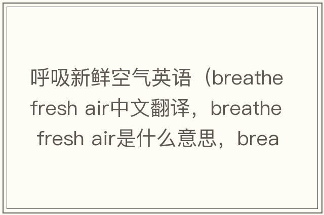 呼吸新鮮空氣英語(yǔ)（breathe fresh air中文翻譯，breathe fresh air是什么意思，breathe fresh air發(fā)音、用法及例句）