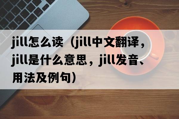 jill怎么讀（jill中文翻譯，jill是什么意思，jill發(fā)音、用法及例句）