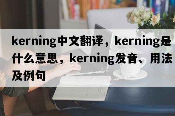kerning中文翻譯，kerning是什么意思，kerning發(fā)音、用法及例句