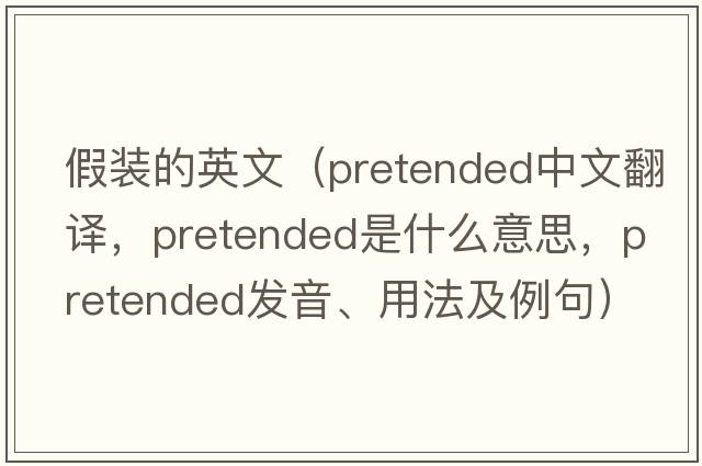 假裝的英文（pretended中文翻譯，pretended是什么意思，pretended發(fā)音、用法及例句）