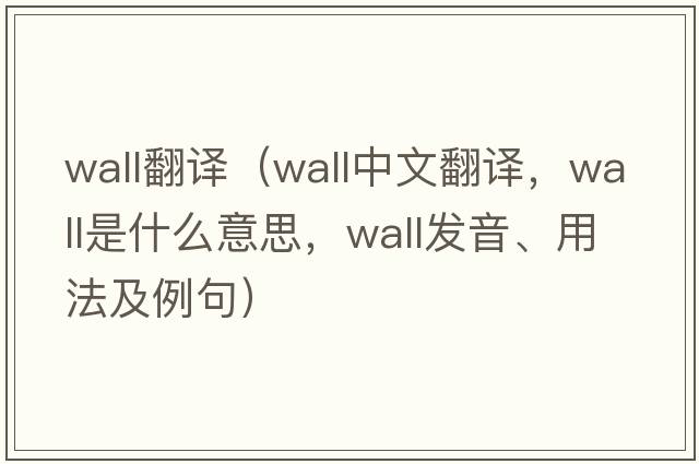wall翻譯（wall中文翻譯，wall是什么意思，wall發(fā)音、用法及例句）
